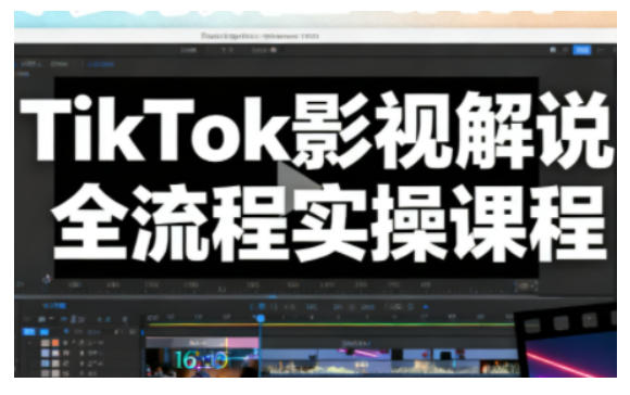 TikTok影视解说全流程实操，手把手教你打造TK爆款解说视频-恒创联盟资源网