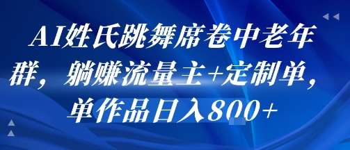 AI姓氏跳舞席卷中老年群，躺挣流量主+定制单，单作品日入8张-恒创联盟资源网