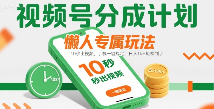 视频号分成计划懒人专属玩法：10 秒出视频，手机一键搞定，日入1k+ 轻松到手【揭秘】-恒创联盟资源网