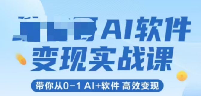 AI软件变现实战课，带你从0-1 Al+软件 高效变现-恒创联盟资源网