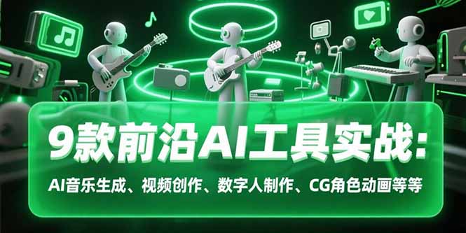 9款前沿AI工具实战课：AI音乐生成、视频创作、数字人制作、CG角色动画等等-恒创联盟资源网