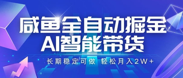 咸鱼全自动掘金，AI智能带货，长期稳定可做，轻松月入2W+【揭秘】-恒创联盟资源网