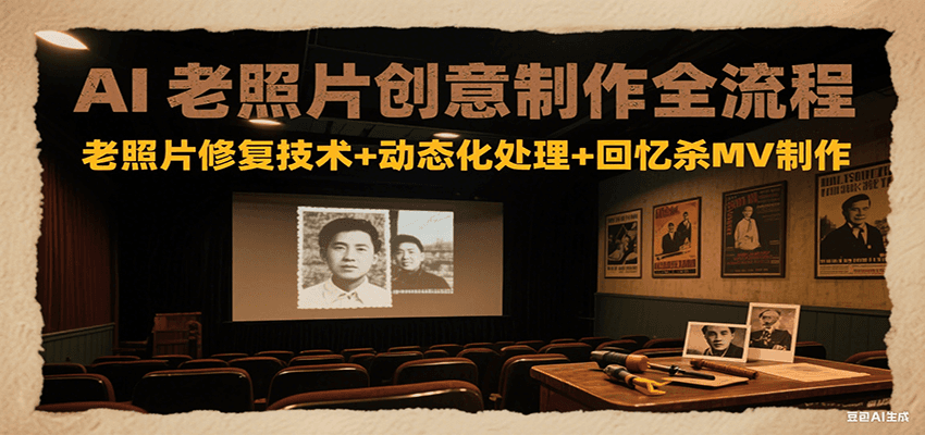 AI老照片创意制作全流程：老照片修复技术+动态化处理+回忆杀MV制作-恒创联盟资源网
