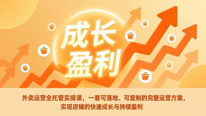 外卖运营全托管实操课,一套可落地、可复制的完整运营方案,实现店铺的快速成长与持续盈利-恒创联盟资源网