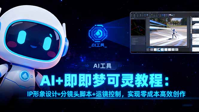 AI+即梦可灵教程：IP形象设计+分镜头脚本+运镜控制，实现零成本高效创作-恒创联盟资源网