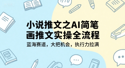 小说推文之AI简笔画推文实操全流程，蓝海赛道，大把机会，执行力拉满-恒创联盟资源网