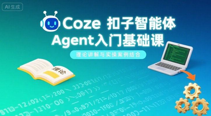 Coze扣子智能体Agent入门基础课,理论讲解与实操案例结合-恒创联盟资源网