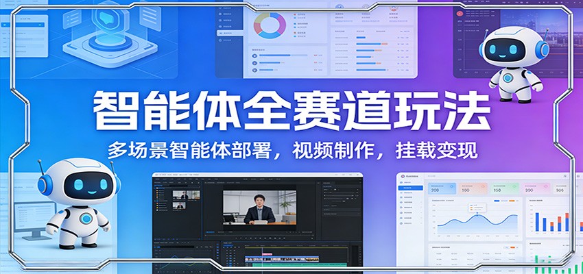 智能体全赛道玩法：多场景智能体部署，视频制作，挂载变现-恒创联盟资源网