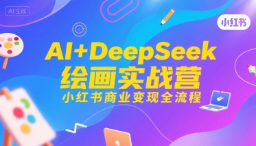 AI+DeepSeek绘画实战营，小红书商业变现全流程-恒创联盟资源网