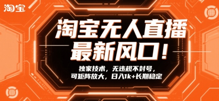 淘宝无人直播最新风口！独家技术，无违规不封号，可矩阵放大，日入1k+长期稳定【揭秘】-恒创联盟资源网