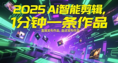 2025Ai智能剪辑，不需要剪辑，直接发布作品，自动剪辑，1分钟一条作品-恒创联盟资源网