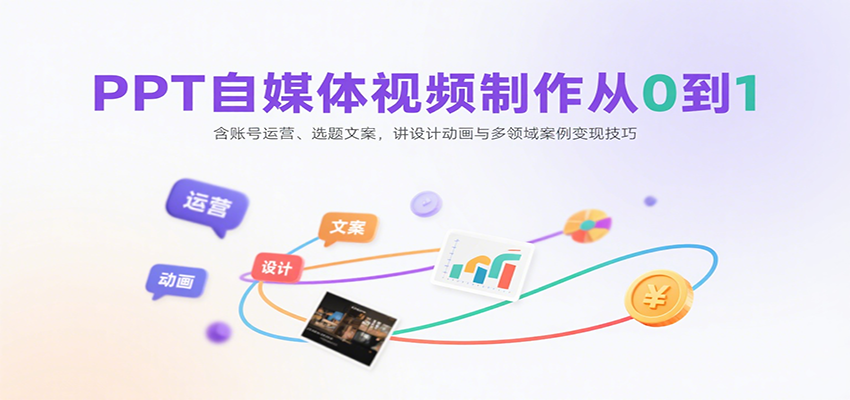 PPT自媒体视频制作从0到1：含账号运营、选题文案，讲设计动画与多领域案例变现技巧-恒创联盟资源网