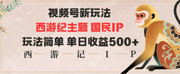 视频号分成新玩法，西游记主题国民IP，玩法简单，单日收益多张-恒创联盟资源网