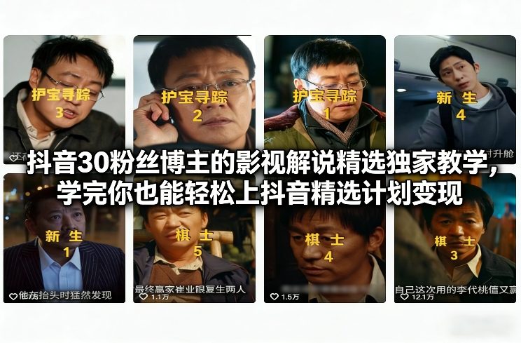 抖音30粉丝博主的影视解说精选独家教学，学完你也能轻松上抖音精选计划变现-恒创联盟资源网