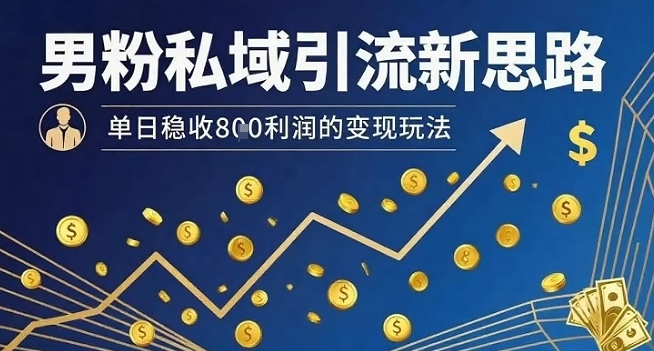 男粉私域引流新思路，单日稳收8张利润的变现玩法-恒创联盟资源网