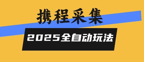 2025携程信息采集全自动玩法，高单价，零人工，全天开干【揭秘】-恒创联盟资源网
