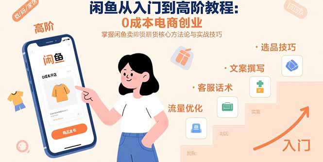 闲鱼从入门到高阶教程：0成本电商创业，掌握闲鱼卖货核心方法论与实战技巧-恒创联盟资源网