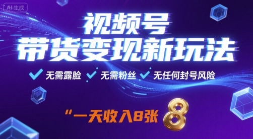 视频号带货变现新玩法，无需露脸，无需粉丝，无任何封号风险，一天收益8张【揭秘】-恒创联盟资源网