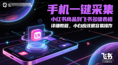 手机一键采集小红书商品到飞书多维表格，详细教程，小白应该很容易操作-恒创联盟资源网