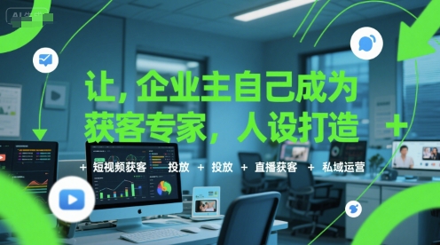 让企业主自己成为获客专家，人设打造+短视频获客+投放+直播获客+私域运营-恒创联盟资源网