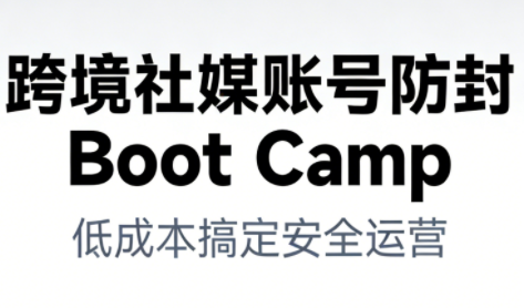 跨境社媒账号防封Boot Camp,低成本搞定社媒账号安全与长期运营-恒创联盟资源网