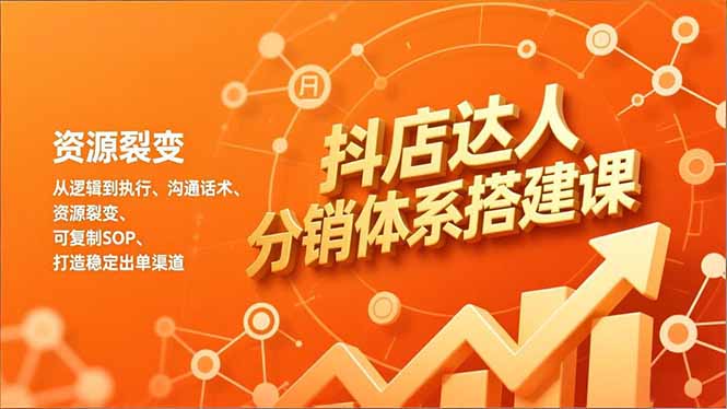 抖店达人分销体系搭建课，从逻辑到执行、沟通话术、资源裂变，可复制SOP，打造稳定出单渠道-恒创联盟资源网
