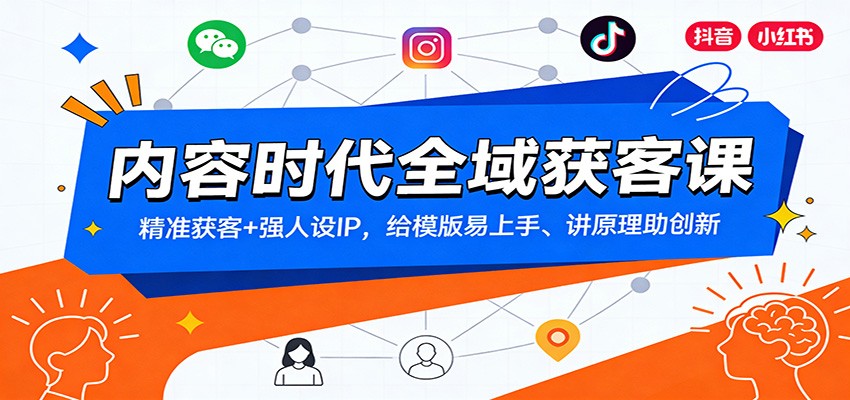 内容时代全域获客课：精准获客+强人设IP，给模版易上手、讲原理助创新-恒创联盟资源网