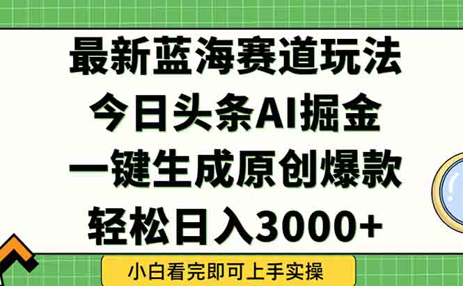 今日头条2025年最新蓝海玩法，一键生成爆款，轻松实现矩阵日入3000+-恒创联盟资源网