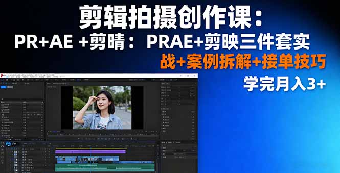 剪辑拍摄创作课：PR+AE+剪映三件套实战+案例拆解+接单技巧，学完月入3+-恒创联盟资源网