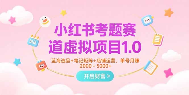 小红书考题赛道虚拟项目1.0，蓝海选品+笔记矩阵+店铺运营，单号月赚5000+-恒创联盟资源网