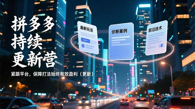 拼多多持续更新营，最新玩法、诊断案例、前沿技术，紧跟平台，保障打法始终有效盈利(更新-恒创联盟资源网