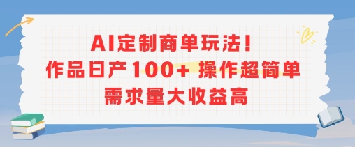 AI定制商单玩法，作品日产100+操作超简单，需求量大收益高-恒创联盟资源网