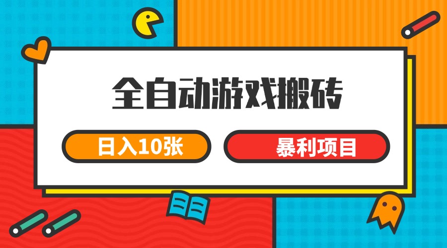 全自动游戏搬砖，日入10张 一个可以长期变现暴利项目-恒创联盟资源网