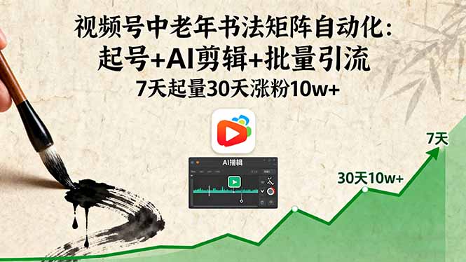 视频号中老年书法矩阵自动化：起号+AI剪辑+批量引流 7天起量30天涨粉10w+-恒创联盟资源网
