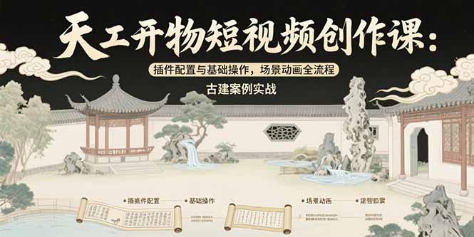 天工开物短视频创作课：插件配置与基础操作，场景动画全流程 古建案例实战-恒创联盟资源网