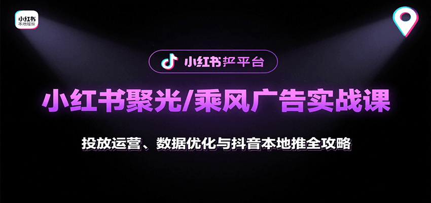 小红书聚光/乘风广告实战课:投放运营、数据优化与抖音本地推全攻略-恒创联盟资源网