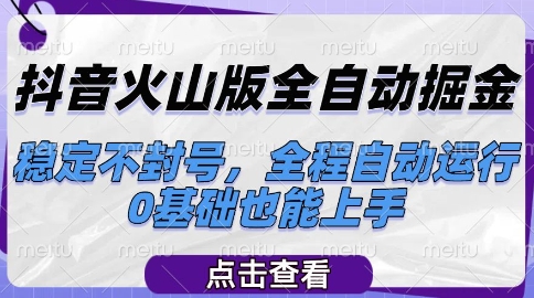 抖音火山版全自动掘金，稳定不封号，全程自动运行，可批量放大操作，0基础也能上手【揭秘】-恒创联盟资源网