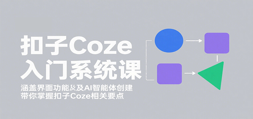 扣子Coze入门系统课:涵盖界面功能及AI智能体创建,带你掌握扣子Coze相关要点-恒创联盟资源网