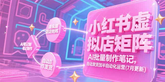 小红书虚拟店矩阵，AI批量制作笔记，自动发货加半自动化运营(7月更新-恒创联盟资源网