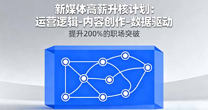新媒体高薪升核计划：运营逻辑-内容创作-数据驱动，提升200%的职场突破-恒创联盟资源网