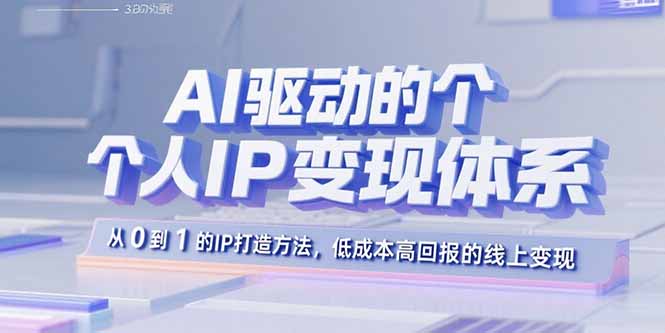AI驱动的个人IP变现体系：从0到1的IP打造方法，低成本高回报的线上变现-恒创联盟资源网