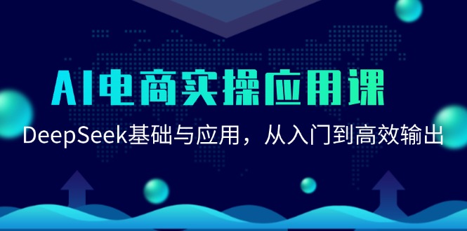AI电商实操应用课：DeepSeek基础与应用，从入门到高效输出-恒创联盟资源网
