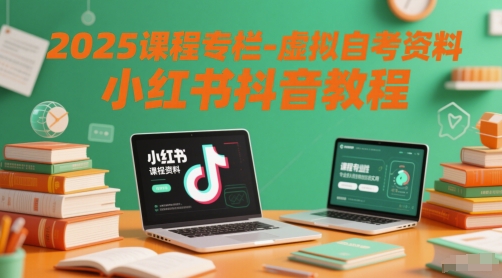 2025课程专栏-虚拟自考资料小红书抖音教程-恒创联盟资源网