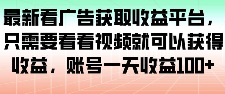 最新看广告获取收益平台，只需要看看视频就可以获得收益，账号一天收益100+-恒创联盟资源网