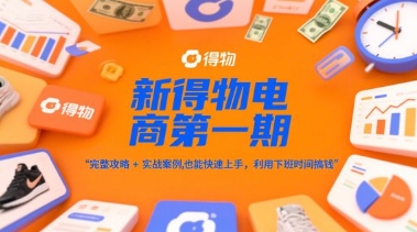 新得物电商第一期，完整攻略+实战案例，普通人也能快速上手，利用下班时间搞钱-恒创联盟资源网