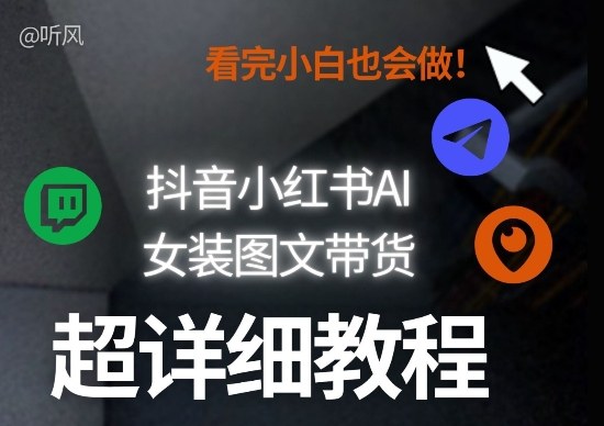 抖音小红书AI女装图文带货教程全拆解！小白看了也会做，可批量可矩阵玩法-恒创联盟资源网