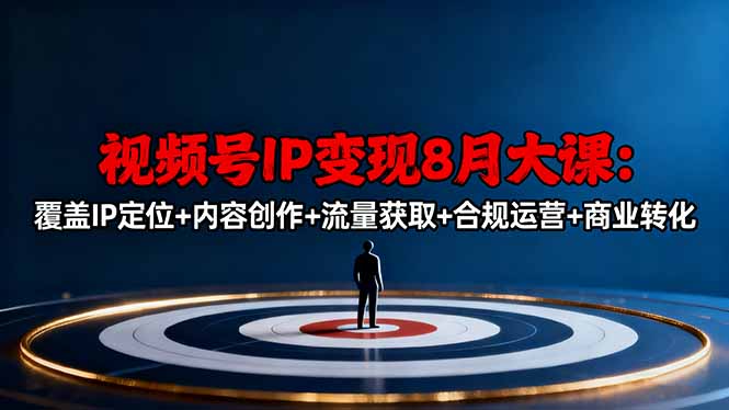 视频号IP变现8月大课,覆盖IP定位+内容创作+流量获取+合规运营+商业转化-恒创联盟资源网