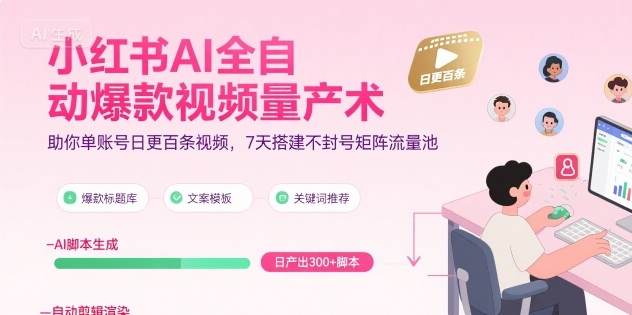 小红书AI全自动爆款视频量产术，助你单账号日更百条视频，7天搭建不封号矩阵流量池(更新8月)-恒创联盟资源网