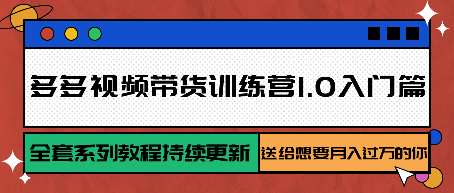 多多视频带货训练营1.0入门篇，全套系列教程持续更新，送给想要月入过万的你-恒创联盟资源网