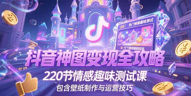 抖音神图变现全攻略，220节情感趣味测试课，包含壁纸制作与运营技巧-恒创联盟资源网